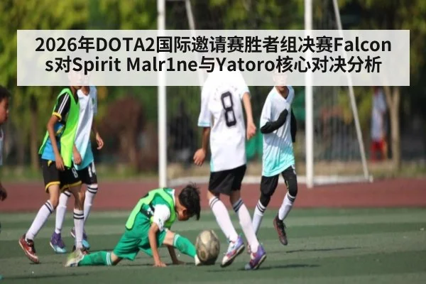 2026年DOTA2国际邀请赛胜者组决赛Falcons对Spirit Malr1ne与Yatoro核心对决分析
