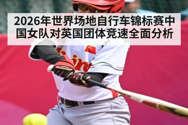 2026年世界场地自行车锦标赛中国女队对英国团体竞速全面分析